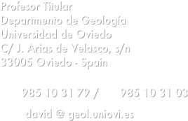Profesor Titular
Departmento de Geología
Universidad de Oviedo
C/ J. Arias de Velasco, s/n
33005 Oviedo - Spain

 985 10 31 79 /  985 10 31 03
 david @ geol.uniovi.es